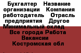 Бухгалтер › Название организации ­ Компания-работодатель › Отрасль предприятия ­ Другое › Минимальный оклад ­ 1 - Все города Работа » Вакансии   . Костромская обл.